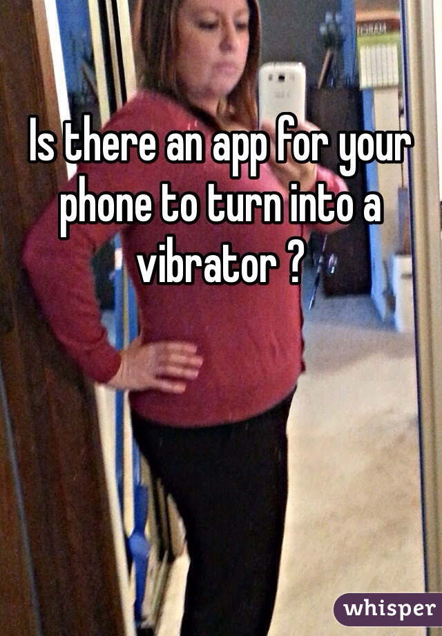 Is there an app for your phone to turn into a vibrator ? 