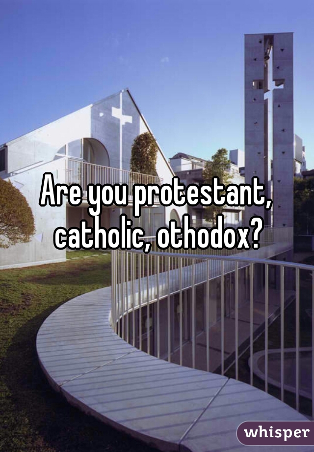 Are you protestant, catholic, othodox?