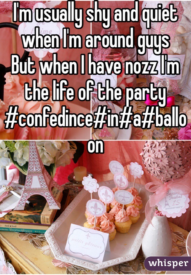 I'm usually shy and quiet when I'm around guys
But when I have nozz I'm the life of the party #confedince#in#a#balloon