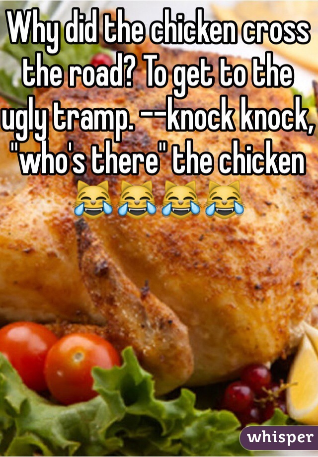 Why did the chicken cross the road? To get to the ugly tramp. --knock knock, "who's there" the chicken 😹😹😹😹