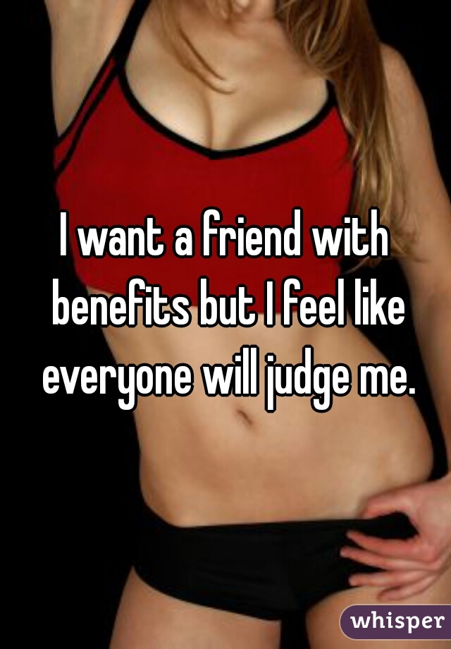 I want a friend with benefits but I feel like everyone will judge me.