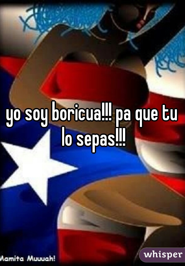 yo soy boricua!!! pa que tu lo sepas!!!