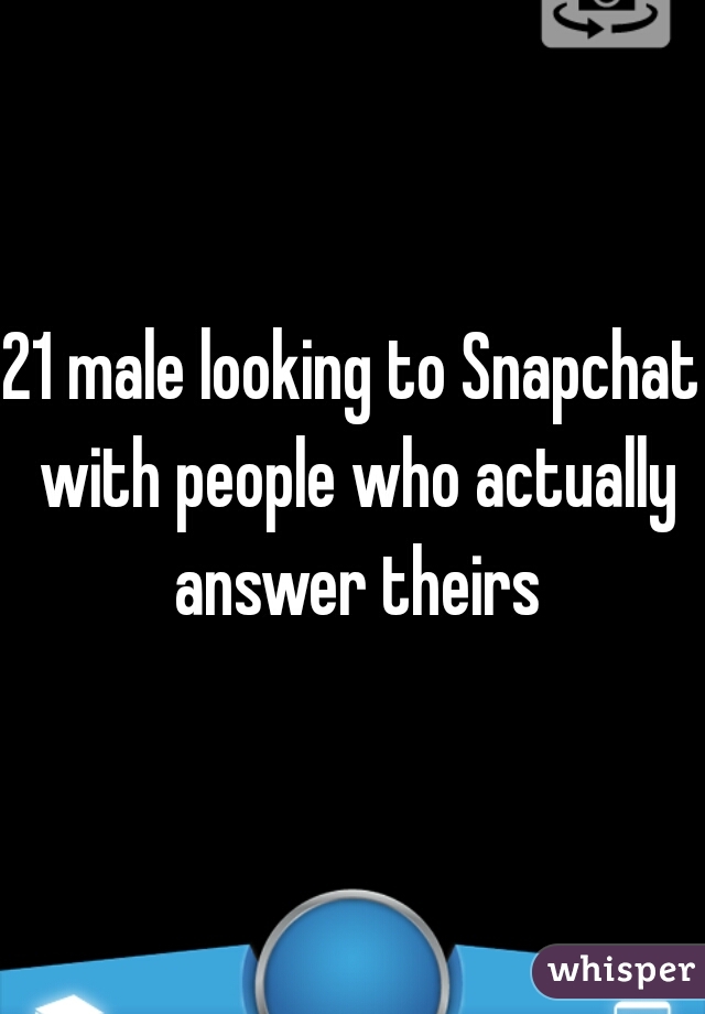 21 male looking to Snapchat with people who actually answer theirs
