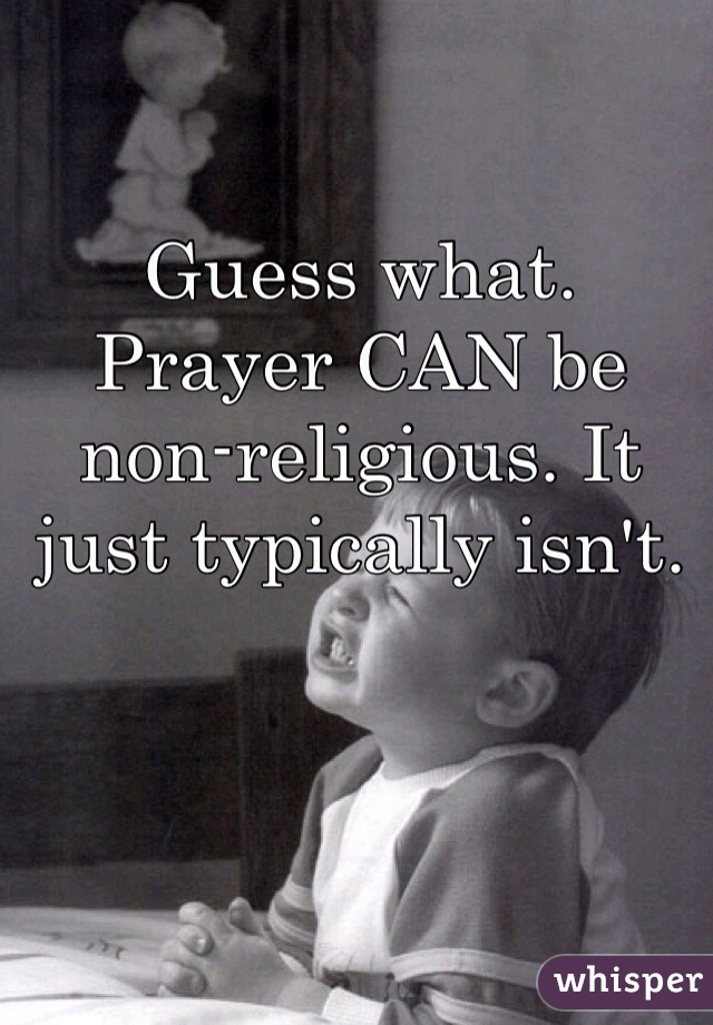 Guess what. Prayer CAN be non-religious. It just typically isn't.