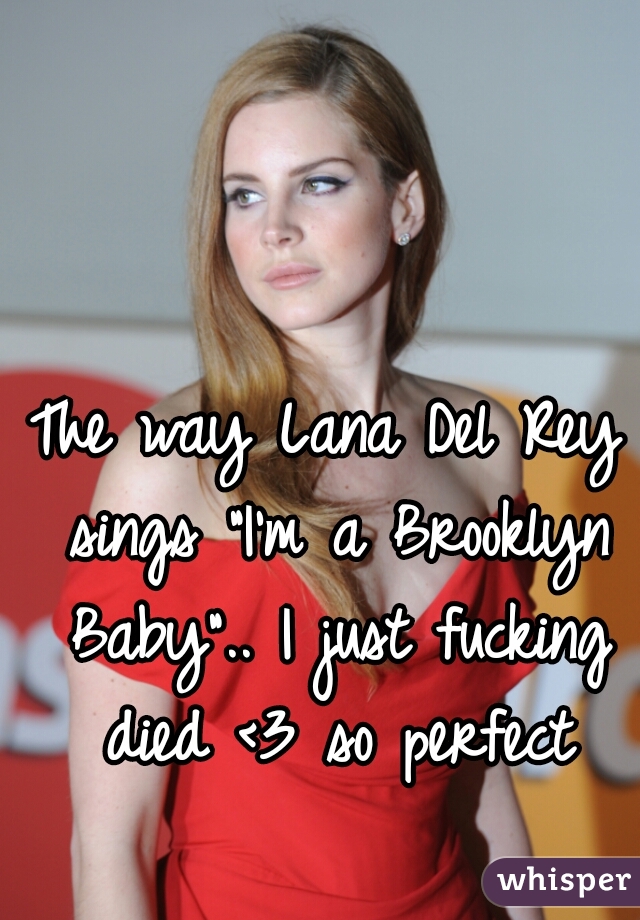 The way Lana Del Rey sings "I'm a Brooklyn Baby".. I just fucking died <3 so perfect