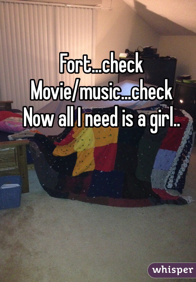 Fort...check 
Movie/music...check
Now all I need is a girl..