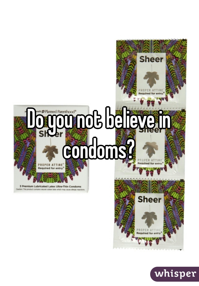 Do you not believe in condoms? 