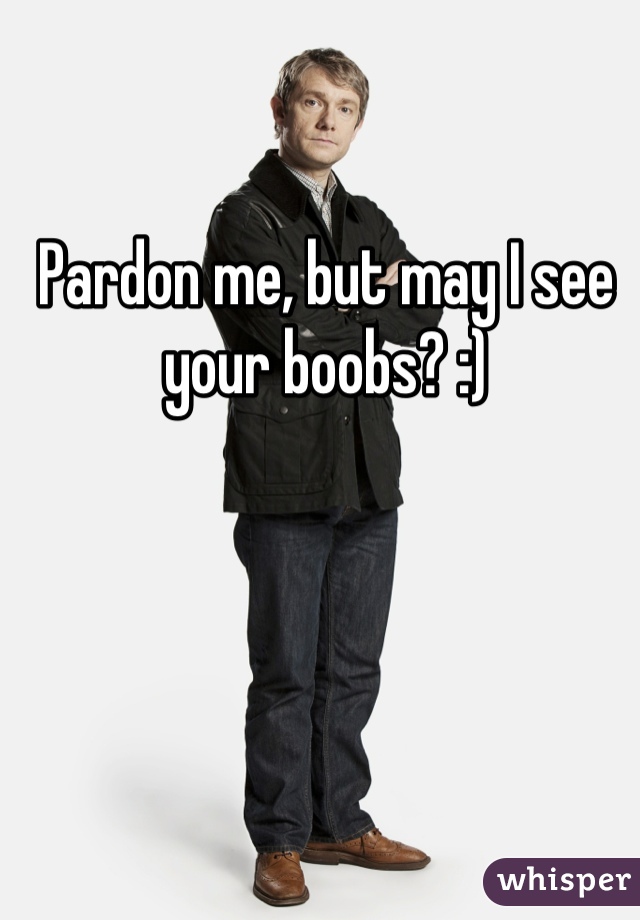 Pardon me, but may I see your boobs? :)