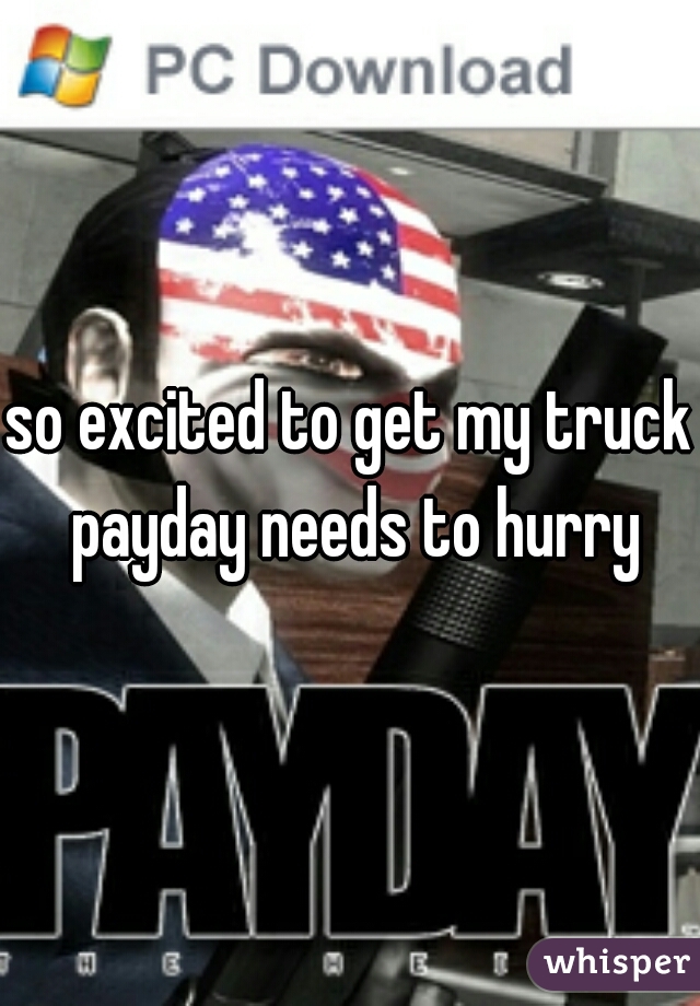 so excited to get my truck payday needs to hurry