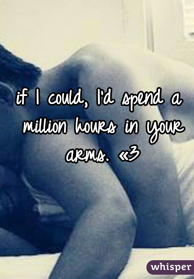 if I could, I'd spend a million hours in your arms. «3
