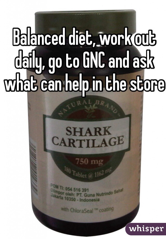 Balanced diet, work out daily, go to GNC and ask what can help in the store 