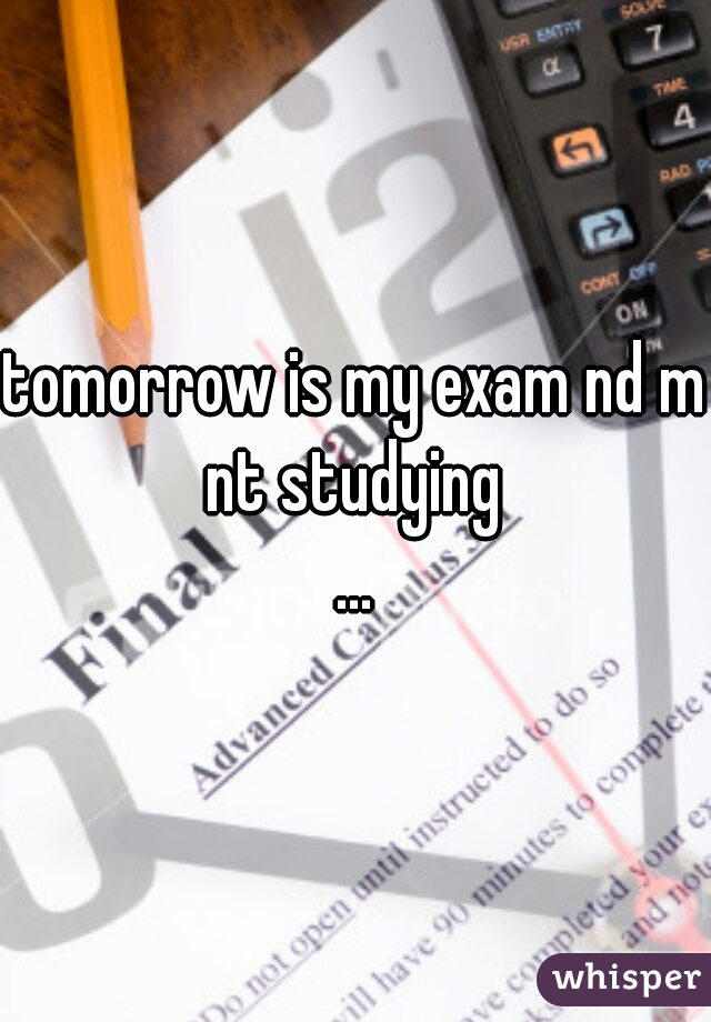 tomorrow is my exam nd m nt studying 
...