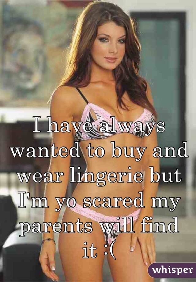 I have always wanted to buy and wear lingerie but I'm yo scared my parents will find it :(