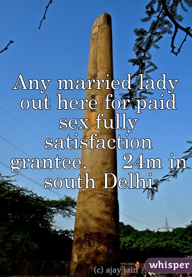 Any married lady out here for paid sex fully satisfaction grantee.      24m in south Delhi