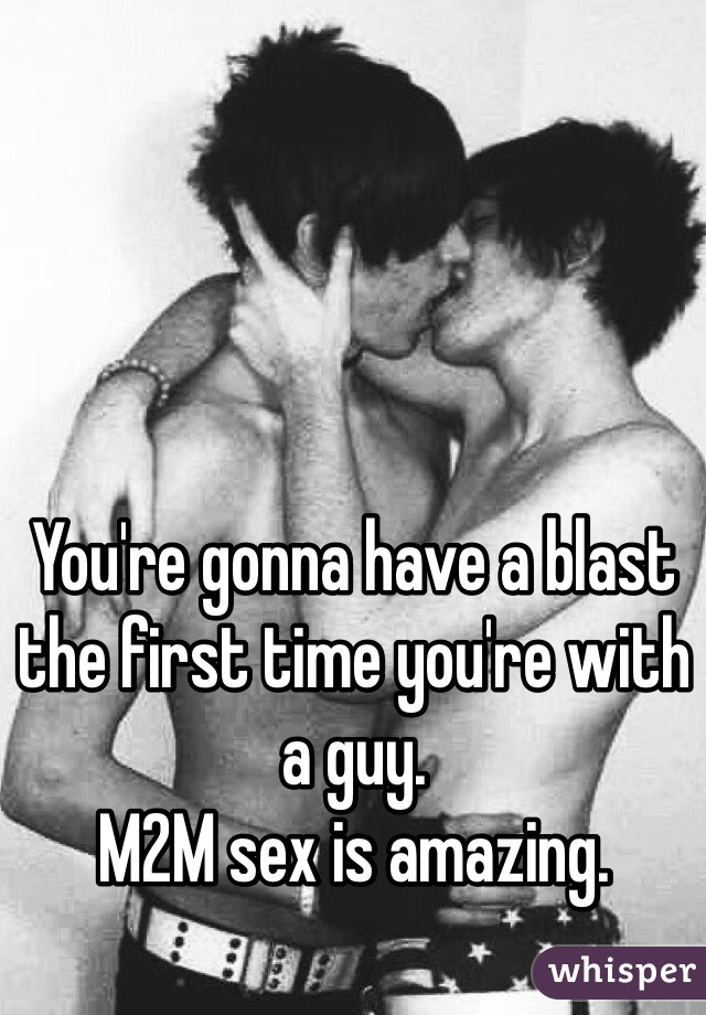 You're gonna have a blast the first time you're with a guy.
M2M sex is amazing.