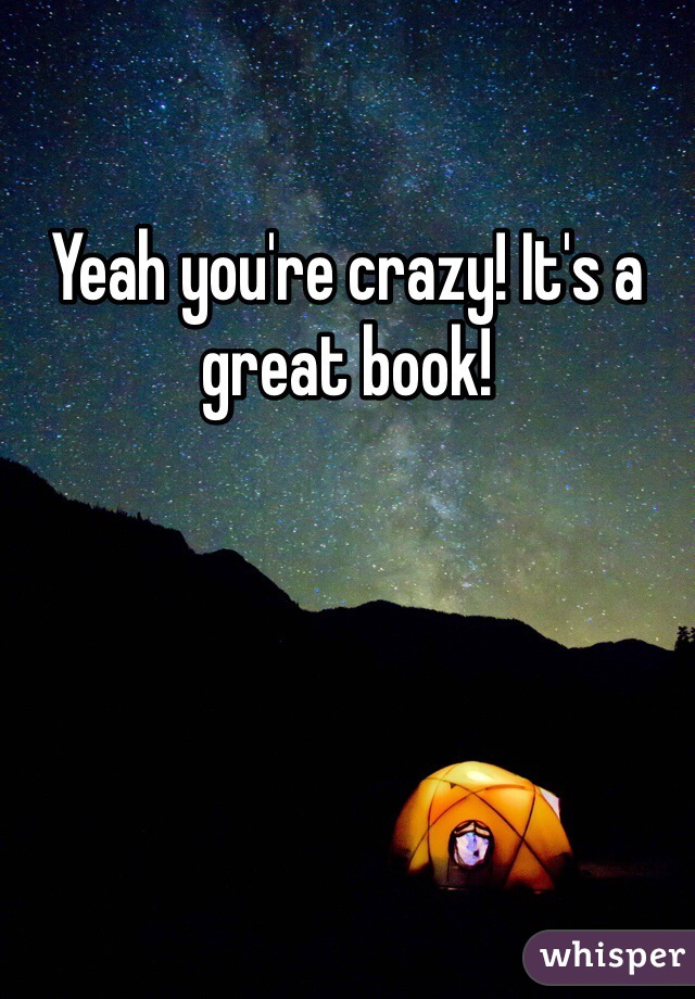 Yeah you're crazy! It's a great book!