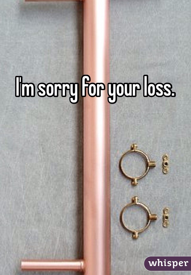 I'm sorry for your loss. 