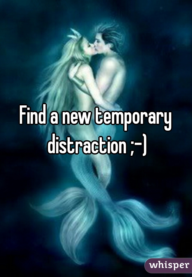 Find a new temporary distraction ;-)