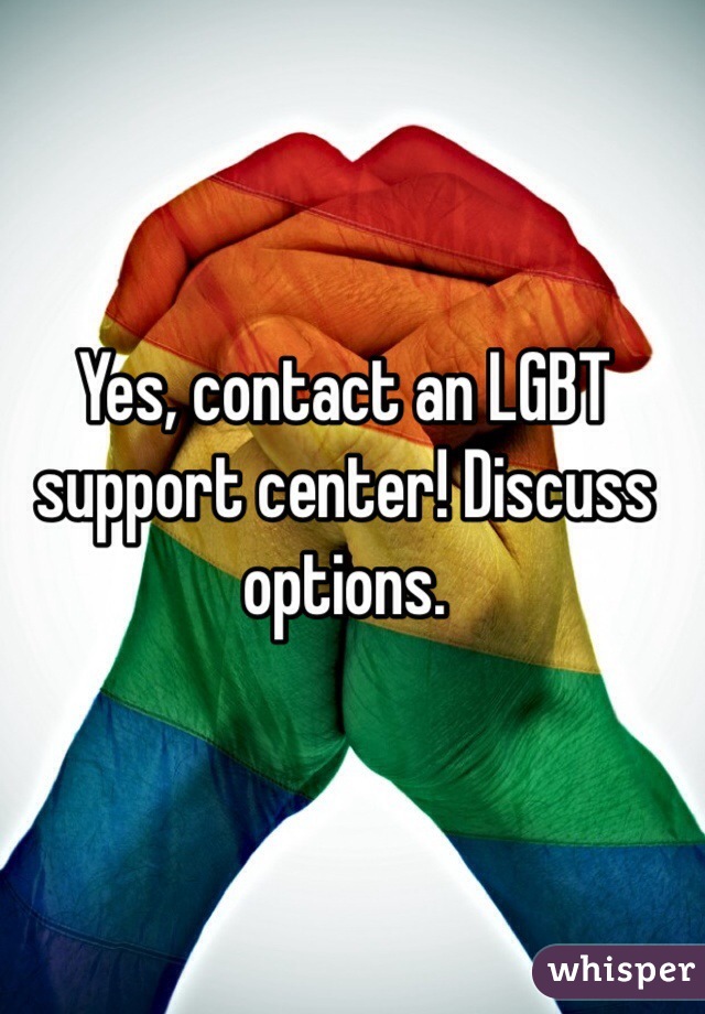 Yes, contact an LGBT support center! Discuss options.