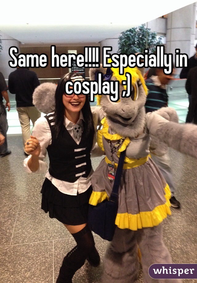 Same here!!!! Especially in cosplay ;) 