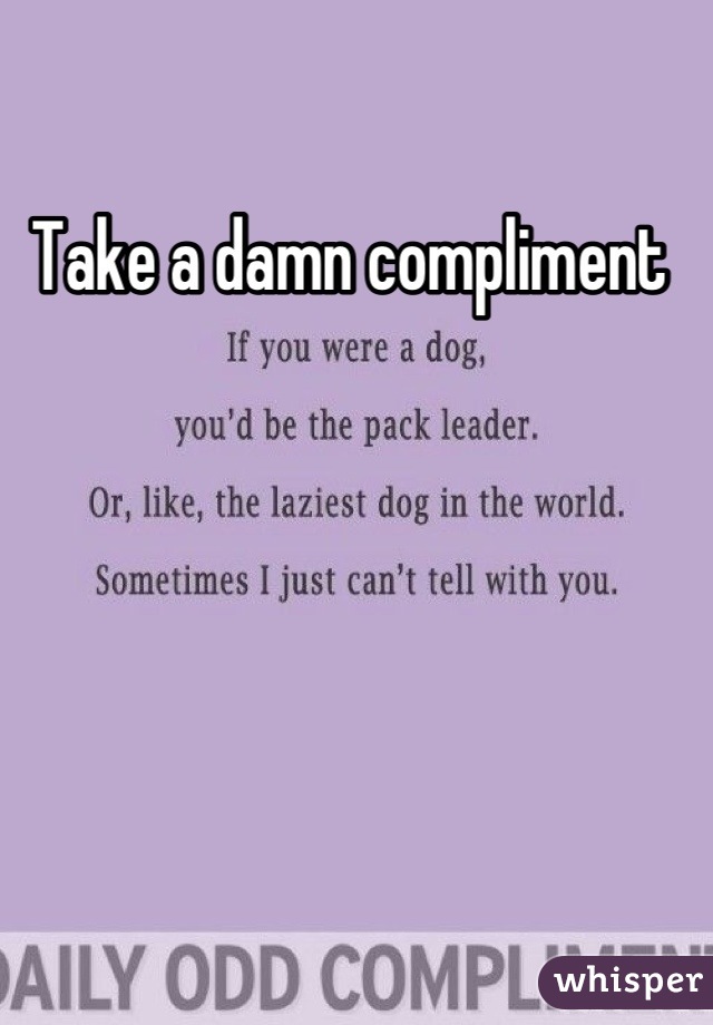 Take a damn compliment 