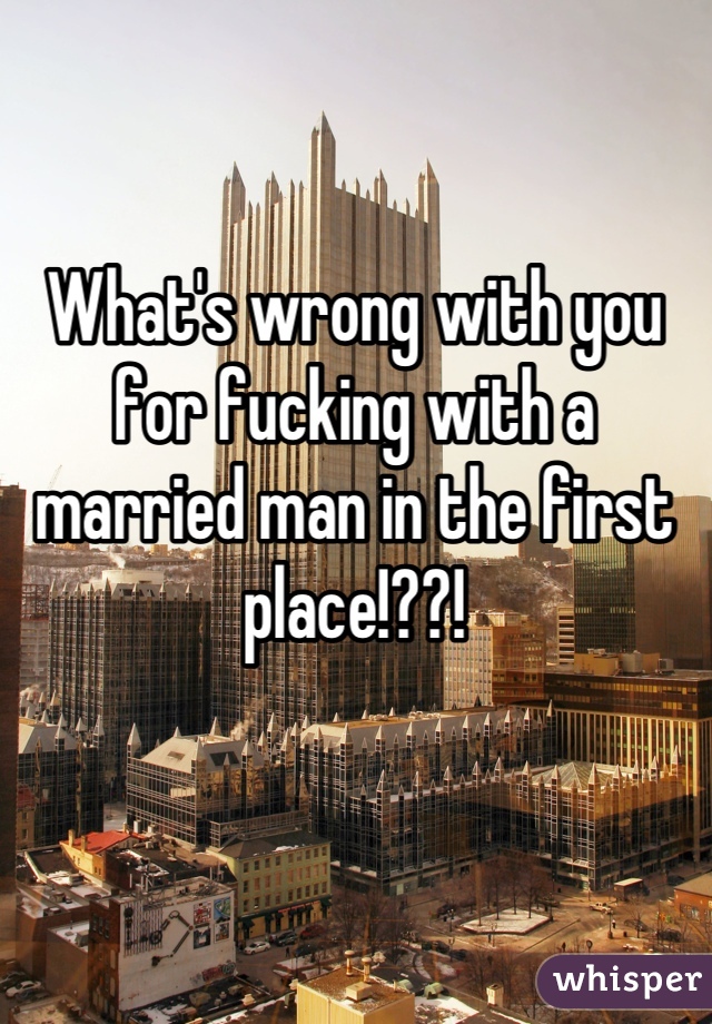 What's wrong with you for fucking with a married man in the first place!??!