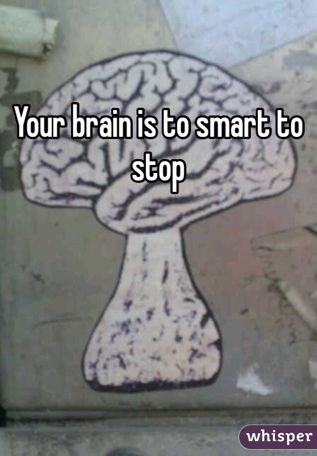 Your brain is to smart to stop