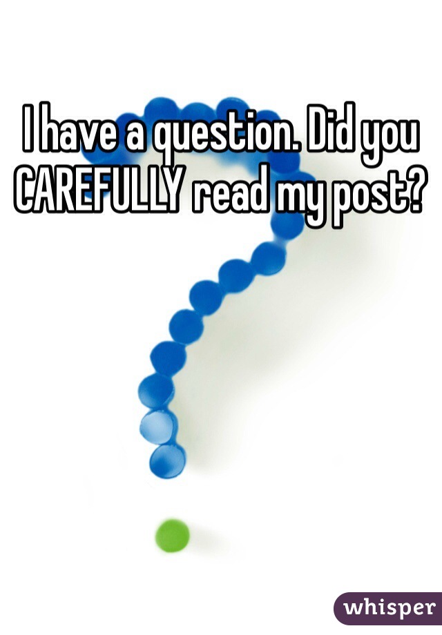 I have a question. Did you CAREFULLY read my post?