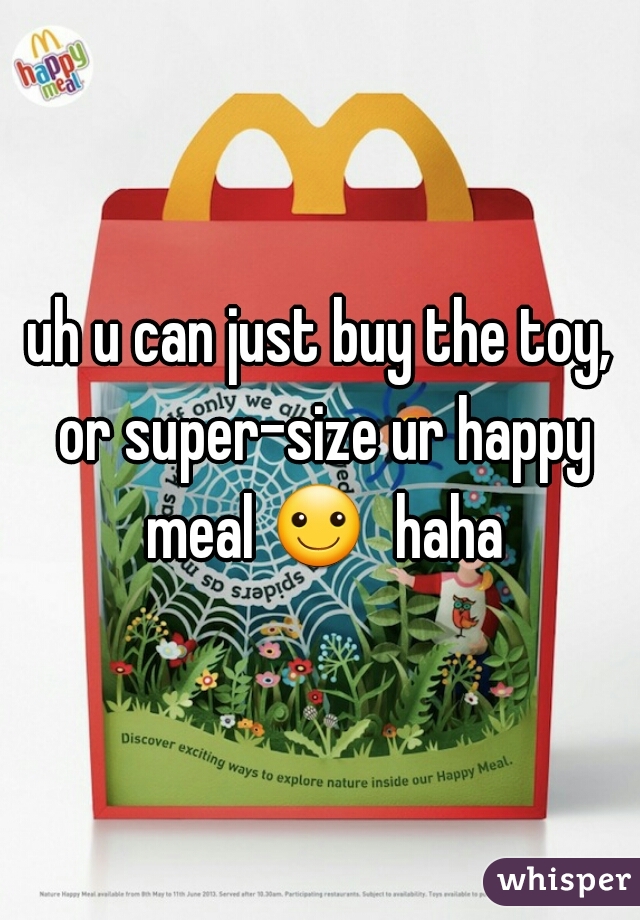 uh u can just buy the toy, or super-size ur happy meal ☺  haha