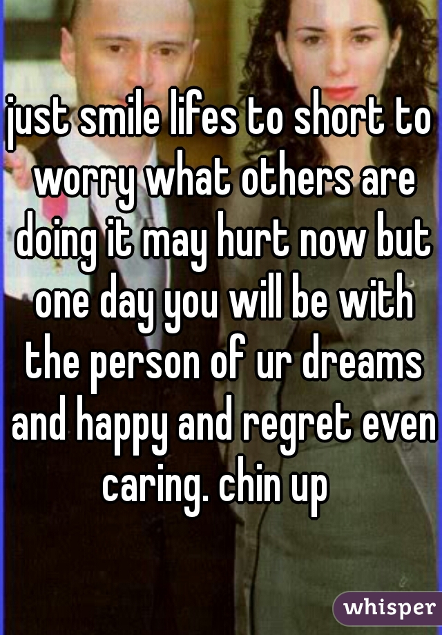 just smile lifes to short to worry what others are doing it may hurt now but one day you will be with the person of ur dreams and happy and regret even caring. chin up  