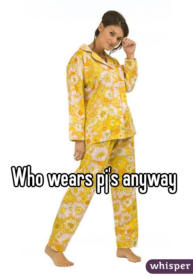 Who wears pj's anyway