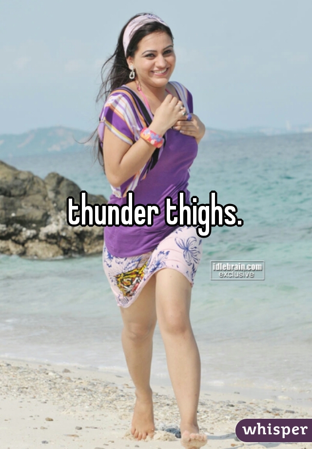 thunder thighs.