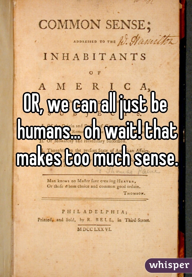 OR, we can all just be humans... oh wait! that makes too much sense.