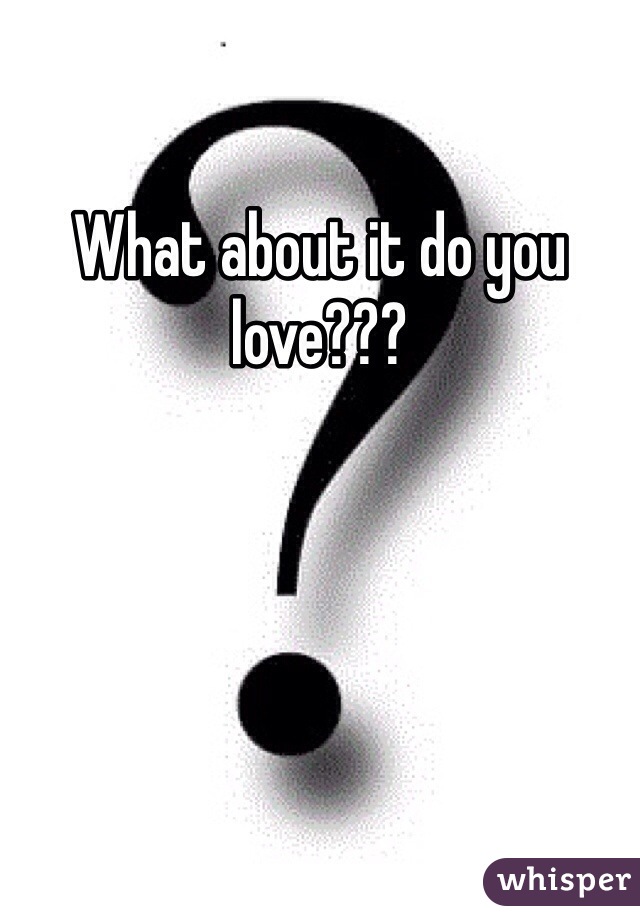 What about it do you love???