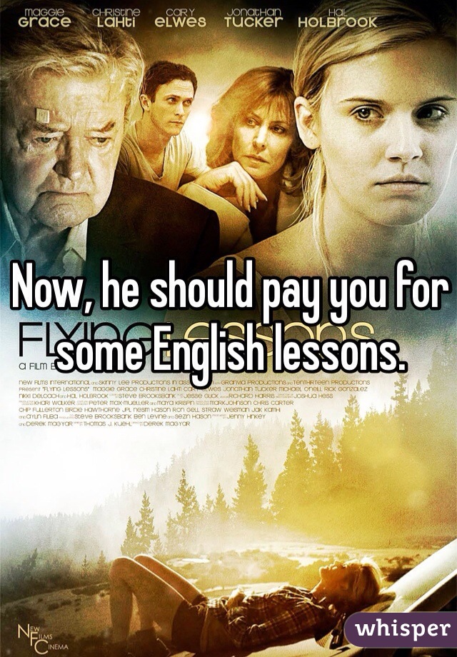 Now, he should pay you for some English lessons. 