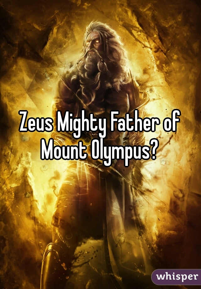 Zeus Mighty Father of Mount Olympus? 