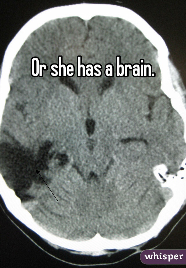 Or she has a brain.