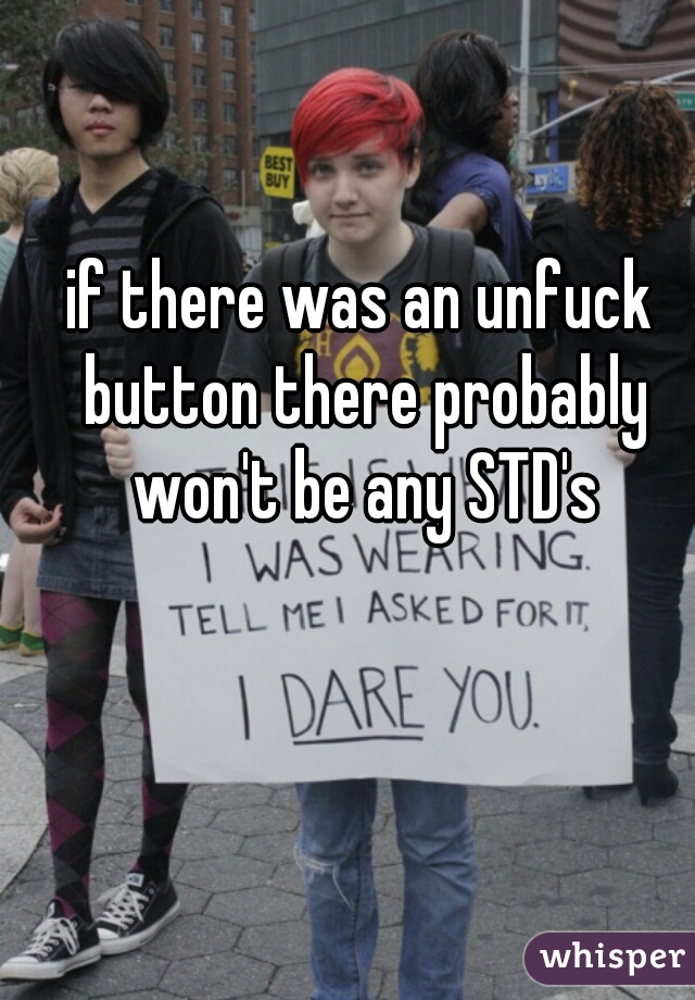 if there was an unfuck button there probably won't be any STD's