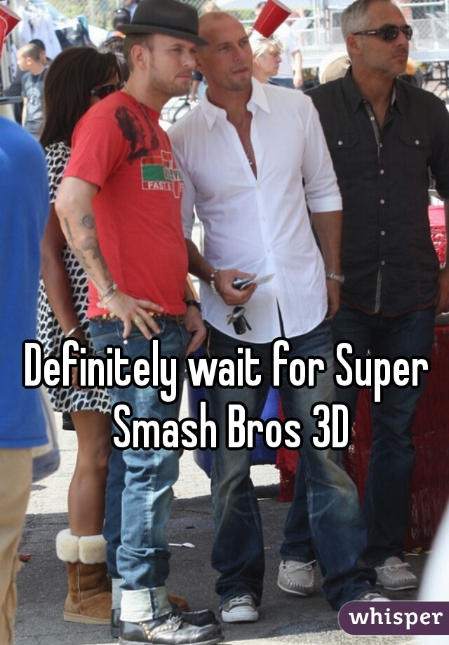 Definitely wait for Super Smash Bros 3D