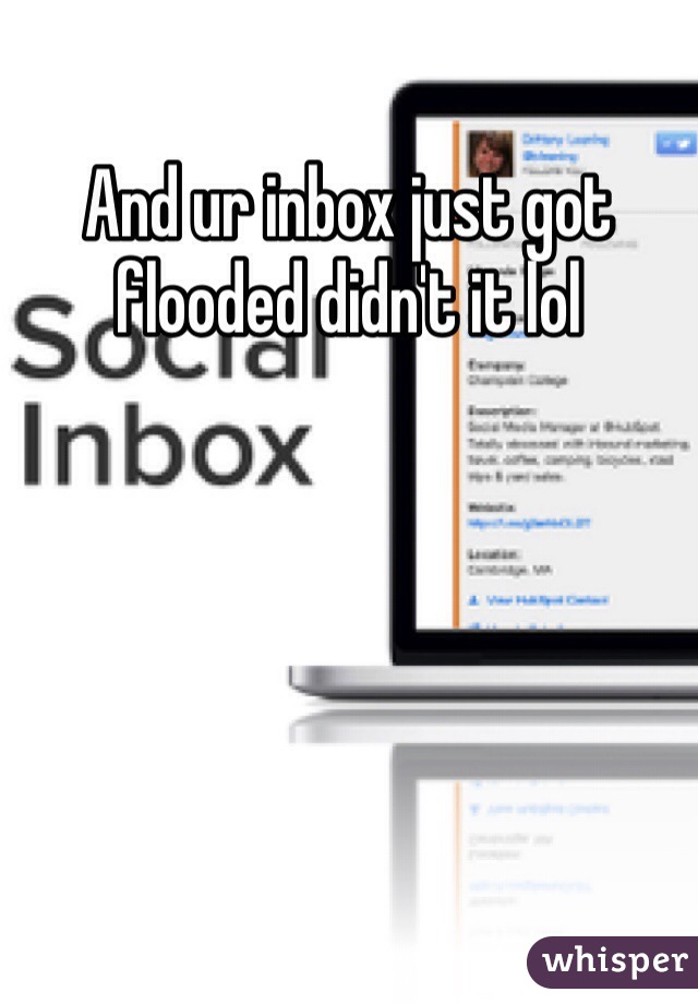 And ur inbox just got flooded didn't it lol