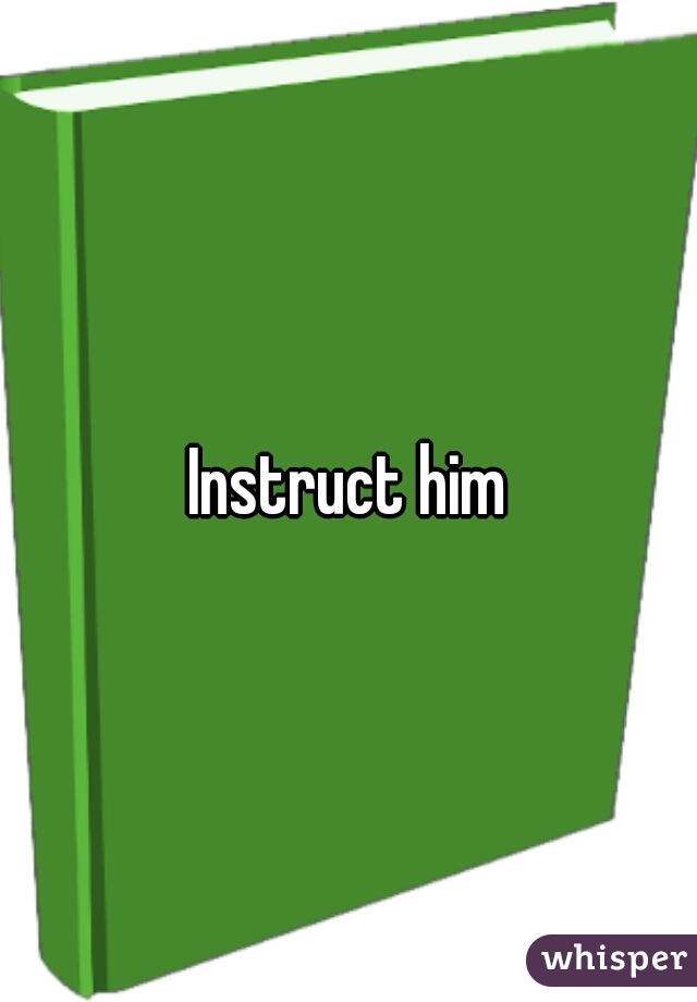 Instruct him