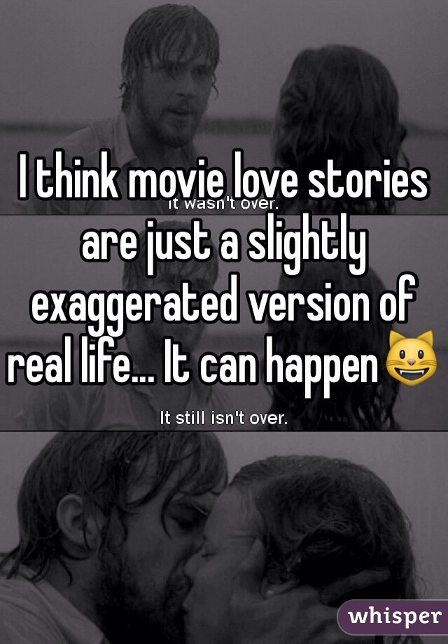 I think movie love stories are just a slightly exaggerated version of real life... It can happen😺