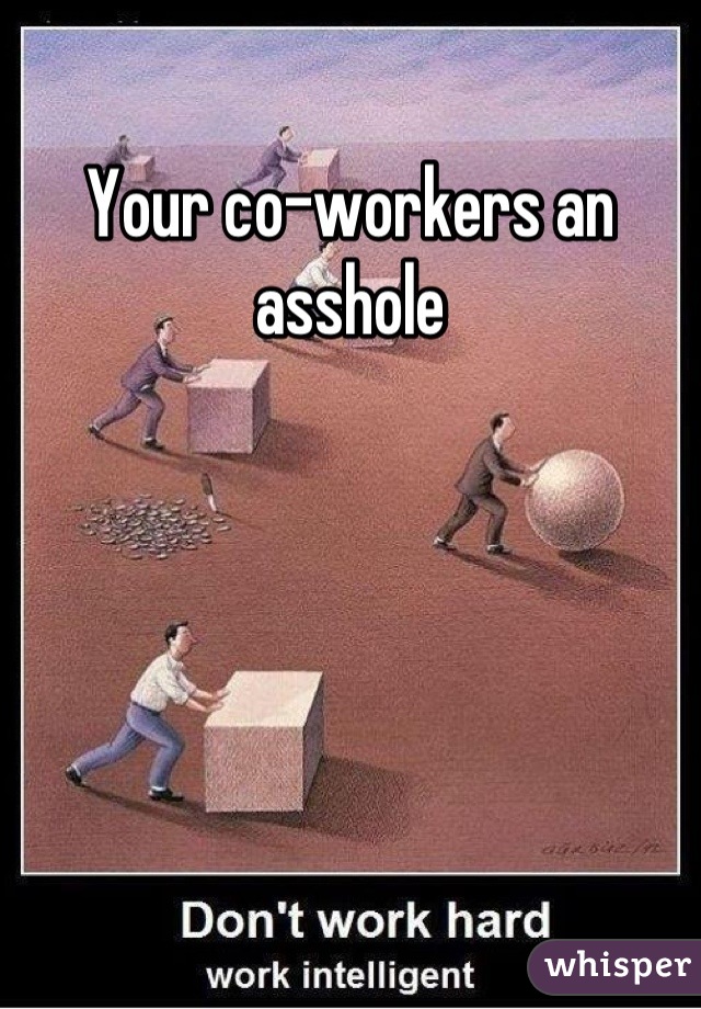 Your co-workers an asshole