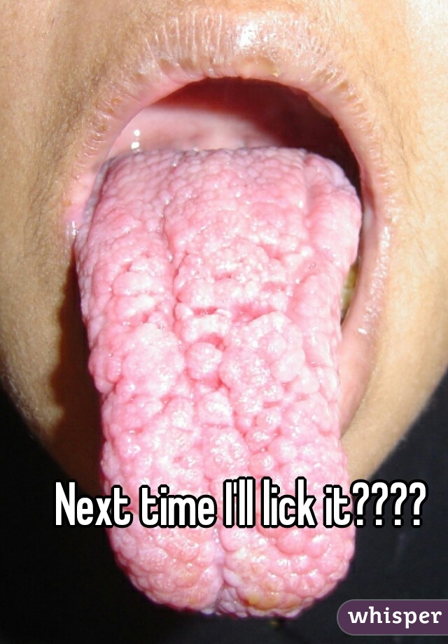 Next time I'll lick it????