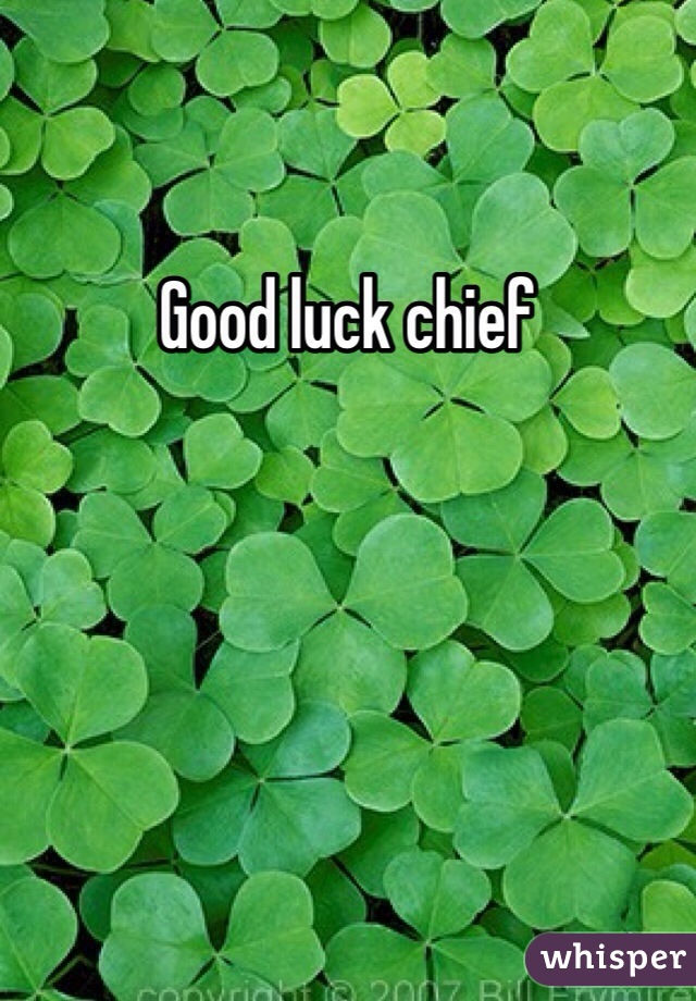 Good luck chief