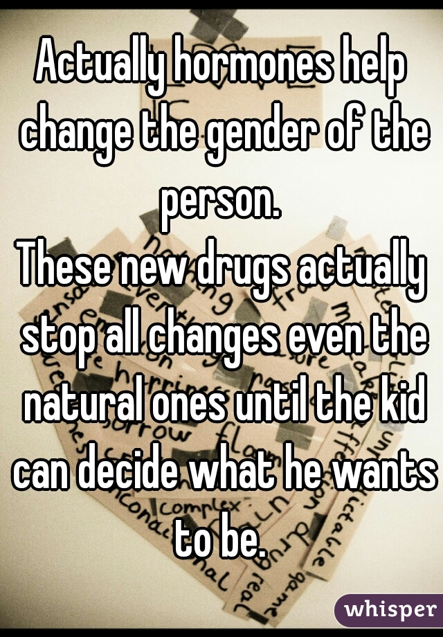 Actually hormones help change the gender of the person. 
These new drugs actually stop all changes even the natural ones until the kid can decide what he wants to be. 