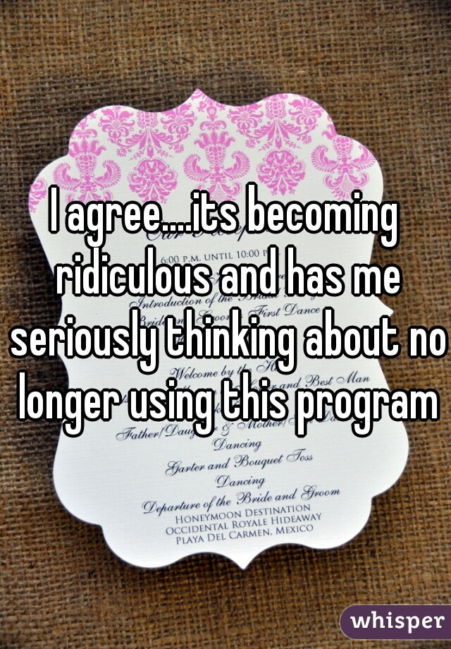 I agree....its becoming ridiculous and has me seriously thinking about no longer using this program