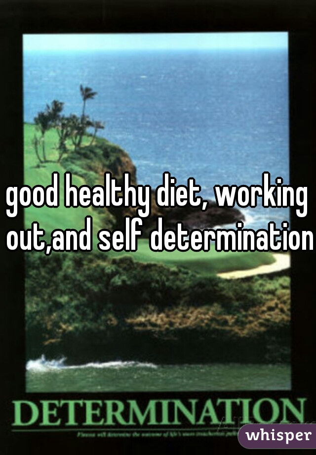 good healthy diet, working out,and self determination