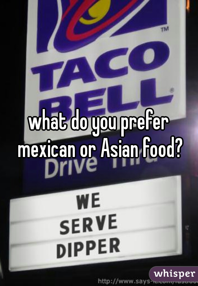 what do you prefer mexican or Asian food?