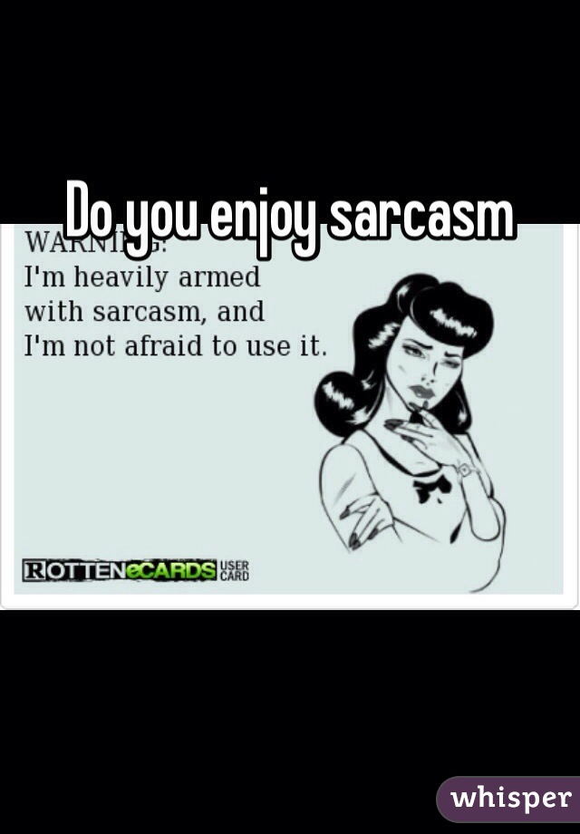Do you enjoy sarcasm